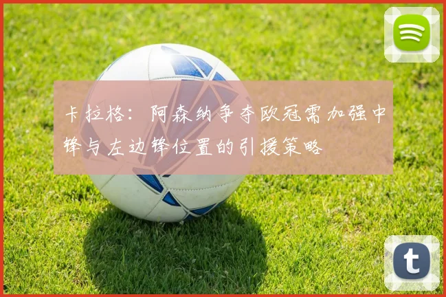 卡拉格：阿森纳争夺欧冠需加强中锋与左边锋位置的引援策略