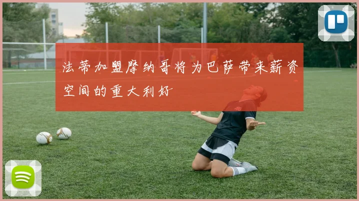 法蒂加盟摩纳哥将为巴萨带来薪资空间的重大利好