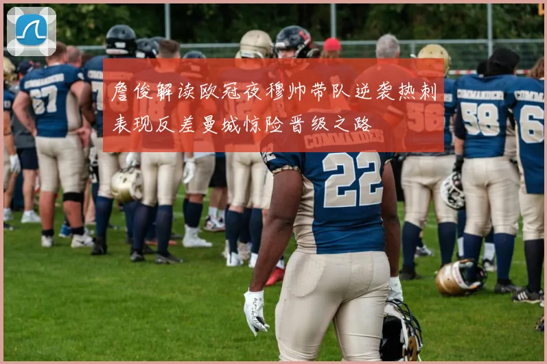 詹俊解读欧冠夜穆帅带队逆袭热刺表现反差曼城惊险晋级之路