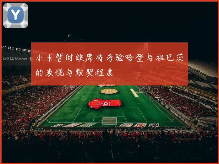 小卡暂时缺席将考验哈登与祖巴茨的表现与默契程度