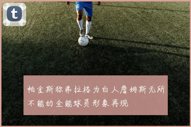 帕金斯称弗拉格为白人詹姆斯无所不能的全能球员形象再现