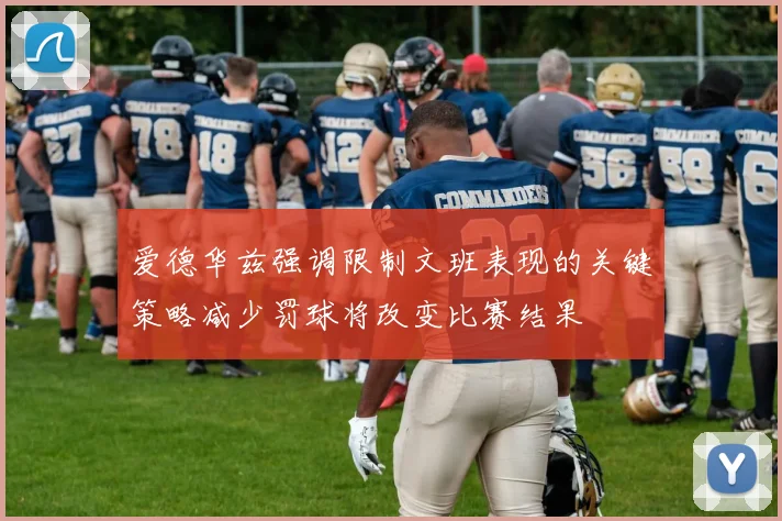 爱德华兹强调限制文班表现的关键策略减少罚球将改变比赛结果
