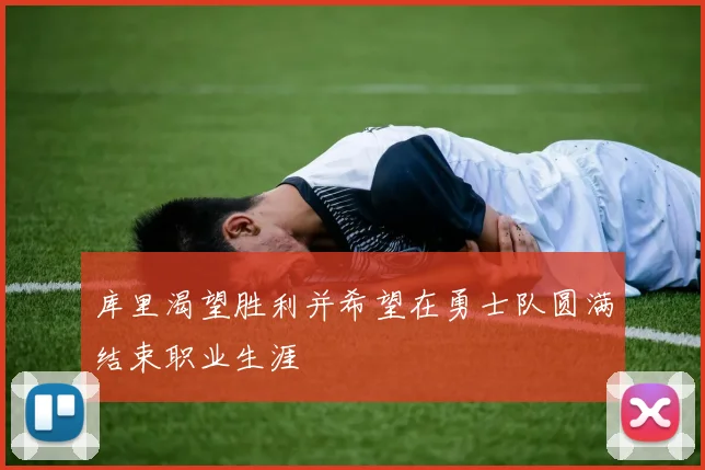 库里渴望胜利并希望在勇士队圆满结束职业生涯