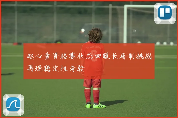赵心童资格赛状态回暖长局制挑战再现稳定性考验